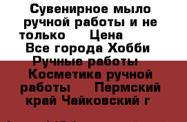 Сувенирное мыло ручной работы и не только.. › Цена ­ 120 - Все города Хобби. Ручные работы » Косметика ручной работы   . Пермский край,Чайковский г.